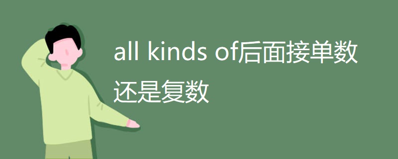 all kinds of后面接单数还是复数 all kinds of后面接单数还是复数