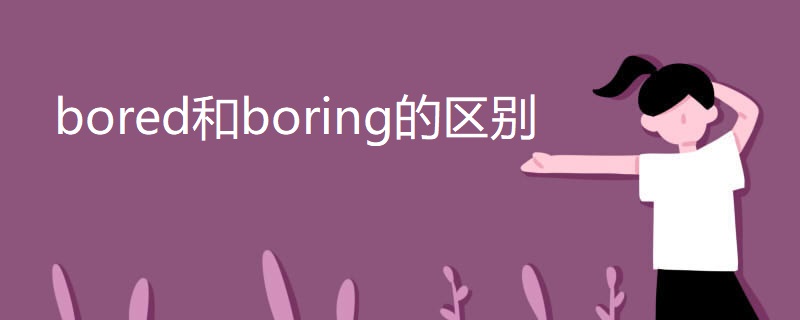 bored和boring的区别 bored和boring的区别